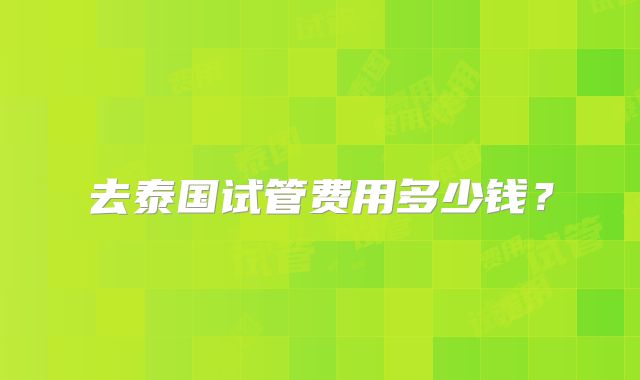 去泰国试管费用多少钱？