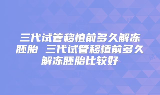 三代试管移植前多久解冻胚胎 三代试管移植前多久解冻胚胎比较好