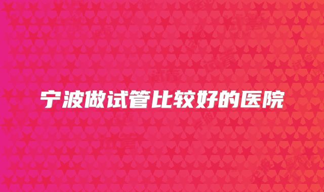 宁波做试管比较好的医院