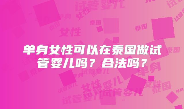 单身女性可以在泰国做试管婴儿吗？合法吗？