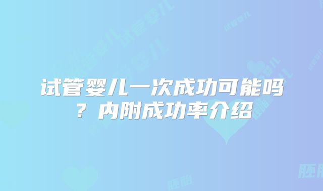 试管婴儿一次成功可能吗？内附成功率介绍