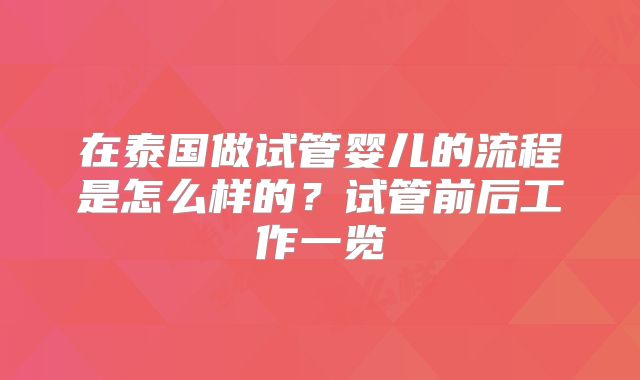在泰国做试管婴儿的流程是怎么样的？试管前后工作一览