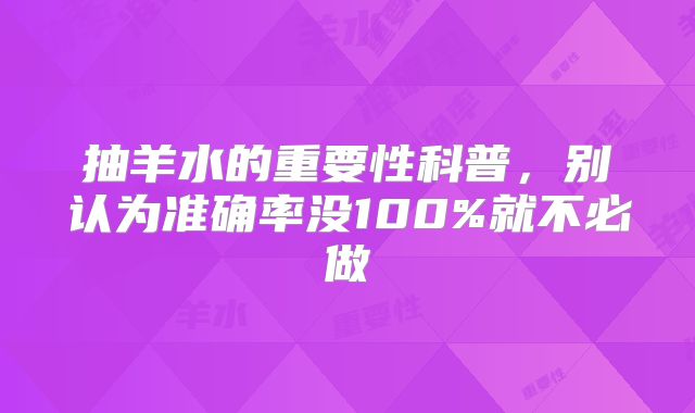 抽羊水的重要性科普,别认为准确率没100%就不必做