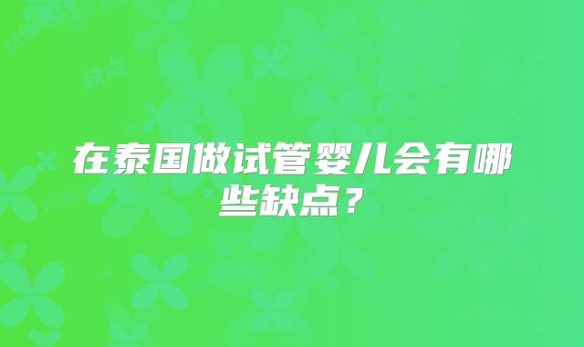 在泰国做试管婴儿会有哪些缺点?