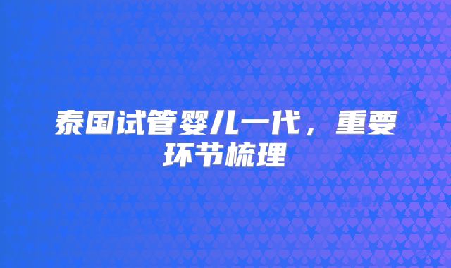 泰国试管婴儿一代，重要环节梳理