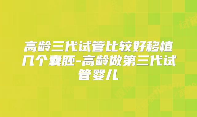 高龄三代试管比较好移植几个囊胚-高龄做第三代试管婴儿