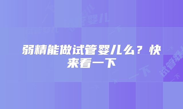 弱精能做试管婴儿么?快来看一下