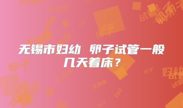 无锡市妇幼 卵子试管一般几天着床？