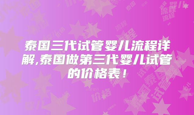 泰国三代试管婴儿流程详解,泰国做第三代婴儿试管的价格表！