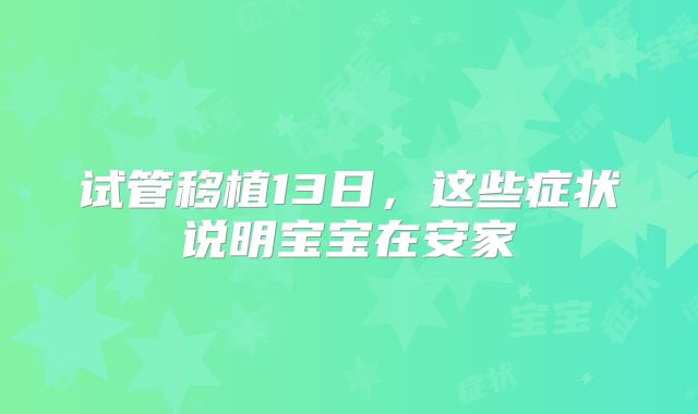 试管移植13日，这些症状说明宝宝在安家
