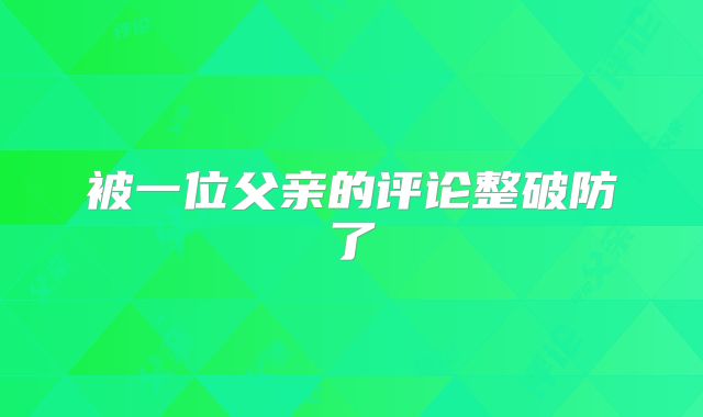 被一位父亲的评论整破防了