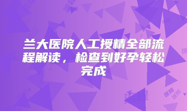 兰大医院人工授精全部流程解读，检查到好孕轻松完成