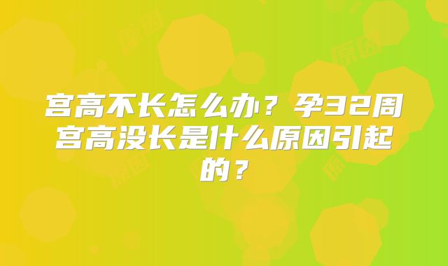 宫高不长怎么办?孕32周宫高没长是什么原因引起的?