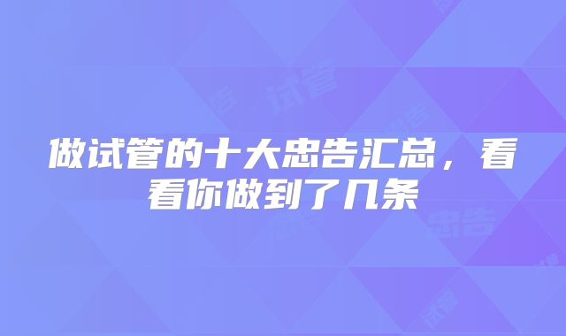 做试管的十大忠告汇总，看看你做到了几条