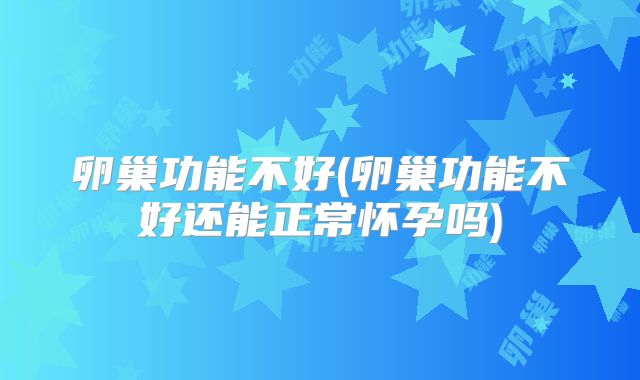 卵巢功能不好(卵巢功能不好还能正常怀孕吗)