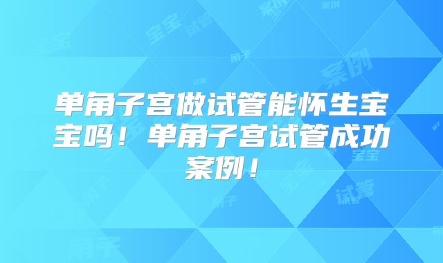 单角子宫做试管能怀生宝宝吗！单角子宫试管成功案例！