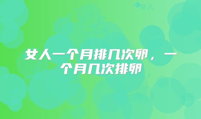 女人一个月排几次卵，一个月几次排卵
