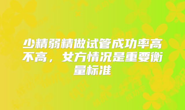 少精弱精做试管成功率高不高，女方情况是重要衡量标准
