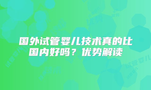 国外试管婴儿技术真的比国内好吗?优势解读