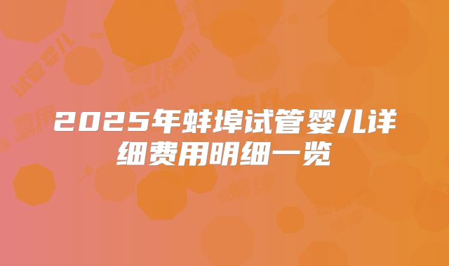 2025年蚌埠试管婴儿详细费用明细一览