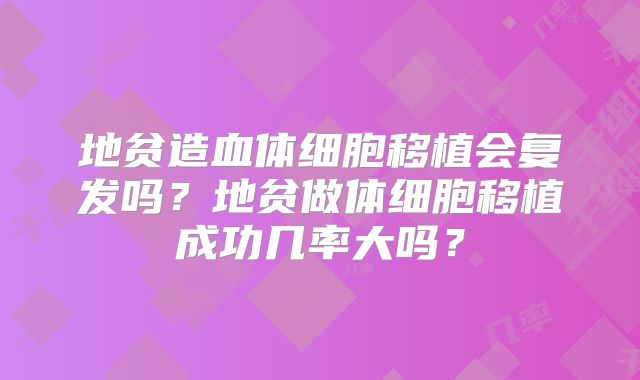 地贫造血体细胞移植会复发吗？地贫做体细胞移植成功几率大吗？