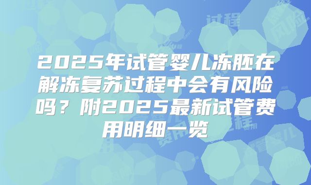 2025年试管婴儿冻胚在解冻复苏过程中会有风险吗？附2025最新试管费用明细一览