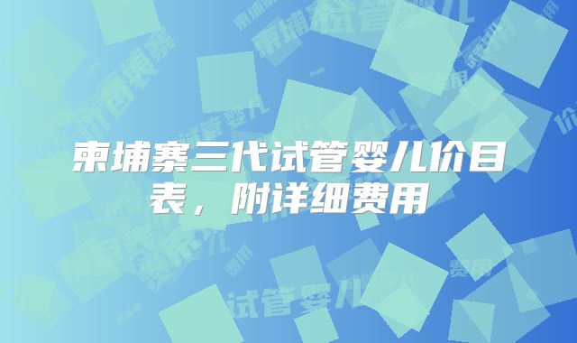柬埔寨三代试管婴儿价目表,附详细费用