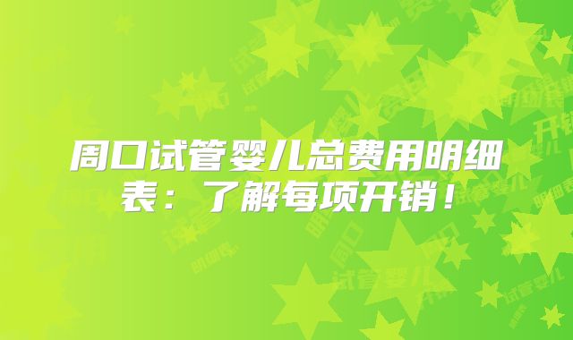 周口试管婴儿总费用明细表：了解每项开销！