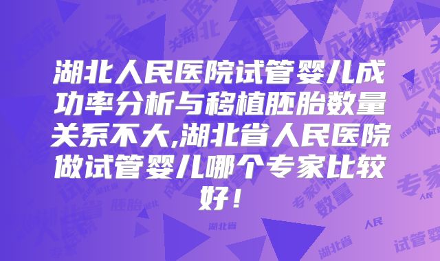 湖北人民医院试管婴儿成功率分析与移植胚胎数量关系不大,湖北省人民医院做试管婴儿哪个专家比较好!