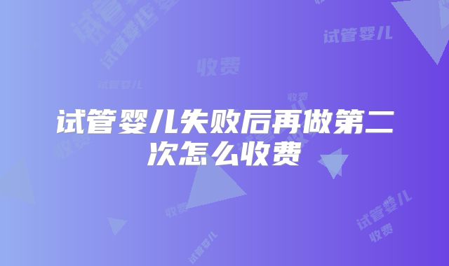 试管婴儿失败后再做第二次怎么收费