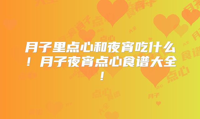 月子里点心和夜宵吃什么!月子夜宵点心食谱大全!