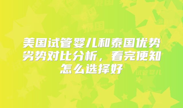 美国试管婴儿和泰国优势劣势对比分析，看完便知怎么选择好