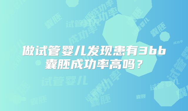 做试管婴儿发现患有3bb囊胚成功率高吗？