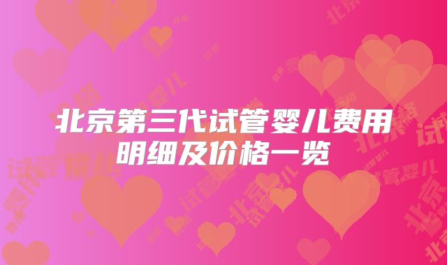 北京第三代试管婴儿费用明细及价格一览