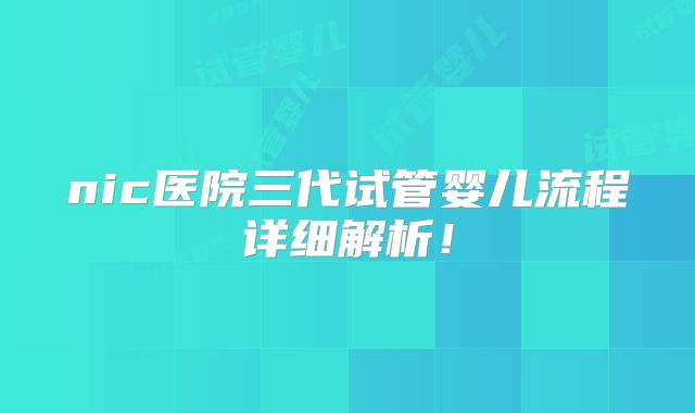 nic医院三代试管婴儿流程详细解析!