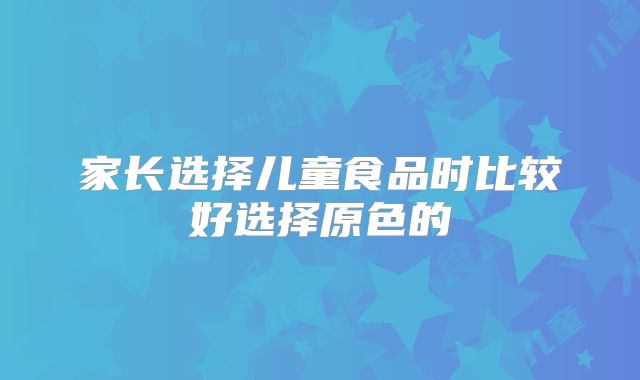 家长选择儿童食品时比较好选择原色的