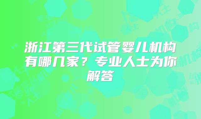 浙江第三代试管婴儿机构有哪几家？专业人士为你解答