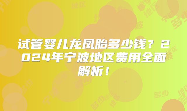 试管婴儿龙凤胎多少钱？2024年宁波地区费用全面解析！