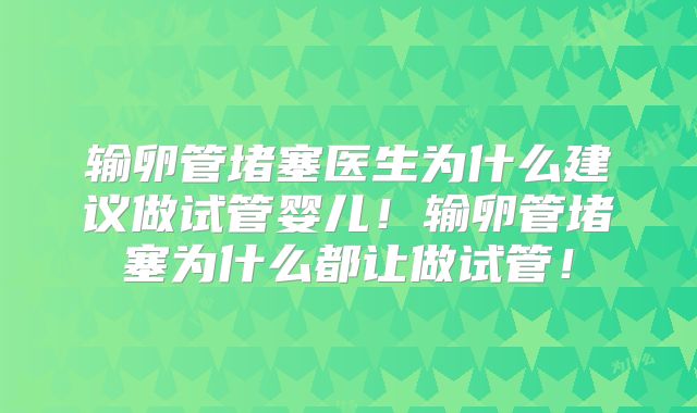 输卵管堵塞医生为什么建议做试管婴儿!输卵管堵塞为什么都让做试管!