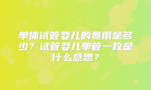 单体试管婴儿的费用是多少?试管婴儿单管一枚是什么意思?