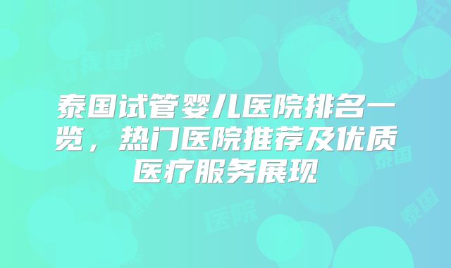 泰国试管婴儿医院排名一览，热门医院推荐及优质医疗服务展现