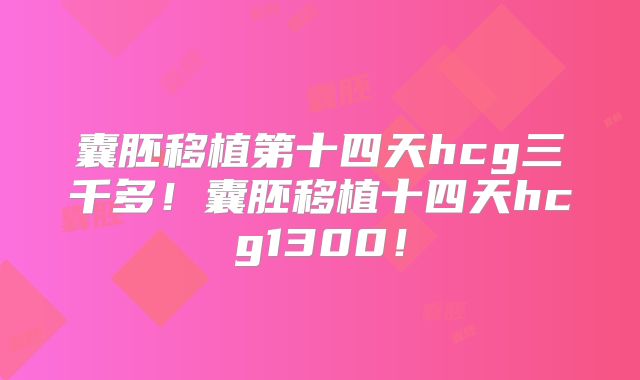 囊胚移植第十四天hcg三千多！囊胚移植十四天hcg1300！