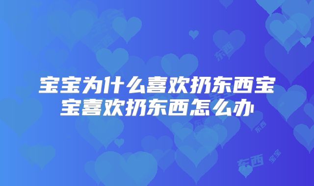 宝宝为什么喜欢扔东西宝宝喜欢扔东西怎么办