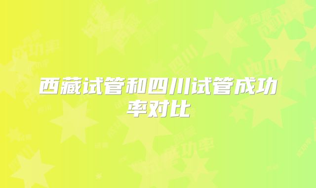 西藏试管和四川试管成功率对比