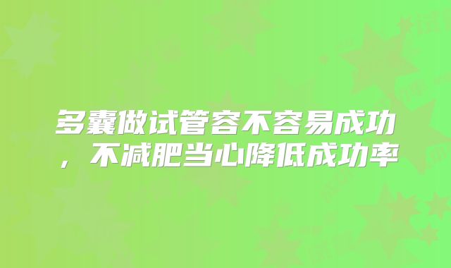 多囊做试管容不容易成功，不减肥当心降低成功率