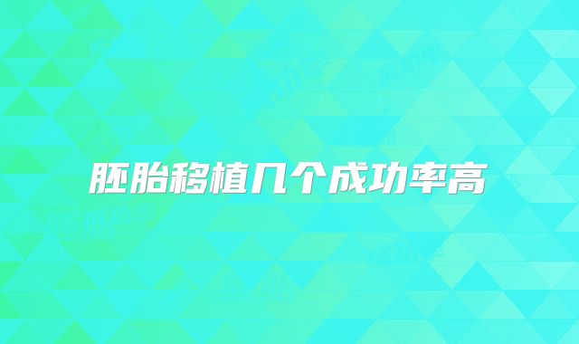 胚胎移植几个成功率高