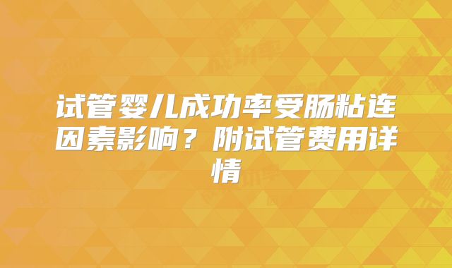 试管婴儿成功率受肠粘连因素影响？附试管费用详情