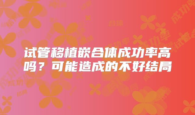 试管移植嵌合体成功率高吗?可能造成的不好结局