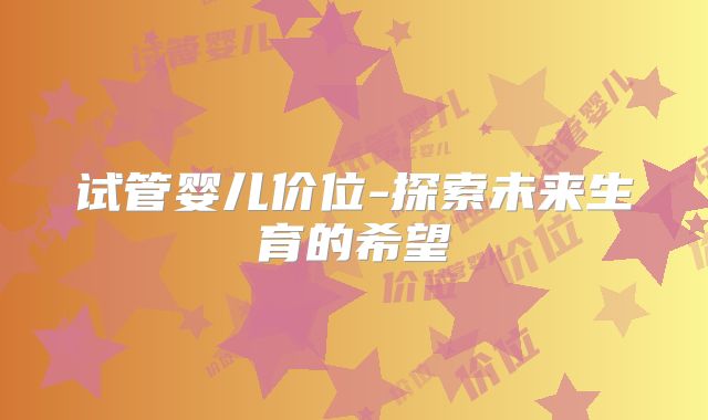 试管婴儿价位-探索未来生育的希望