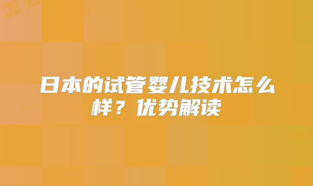 日本的试管婴儿技术怎么样？优势解读